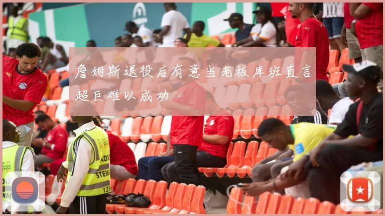詹姆斯退役后有意当老板库班直言超巨难以成功
