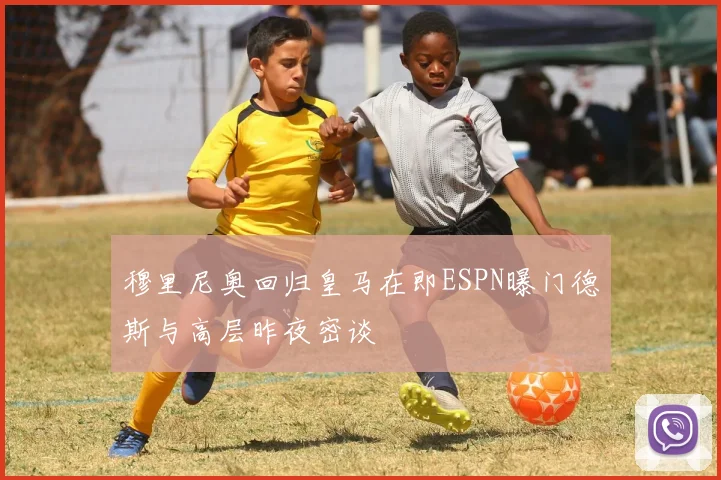 穆里尼奥回归皇马在即ESPN曝门德斯与高层昨夜密谈