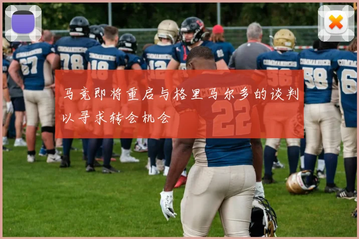 马竞即将重启与格里马尔多的谈判以寻求转会机会