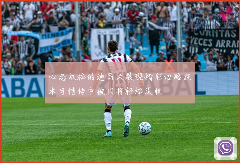 心态放松的迪乌夫展现精彩边路技术可惜传中被门将轻松没收