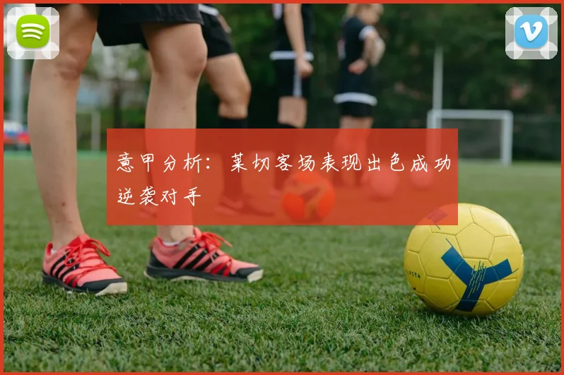 意甲分析：莱切客场表现出色成功逆袭对手