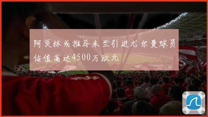 阿莫林或推荐米兰引进尤尔曼球员估值高达4500万欧元