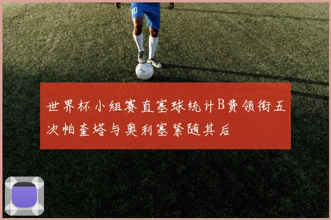世界杯小组赛直塞球统计B费领衔五次帕奎塔与奥利塞紧随其后
