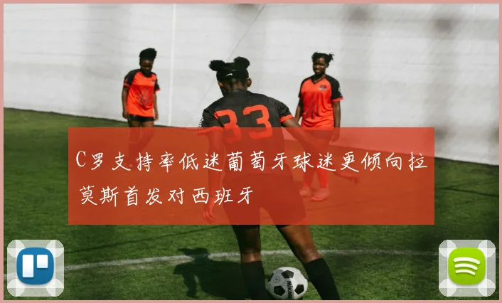 C罗支持率低迷葡萄牙球迷更倾向拉莫斯首发对西班牙