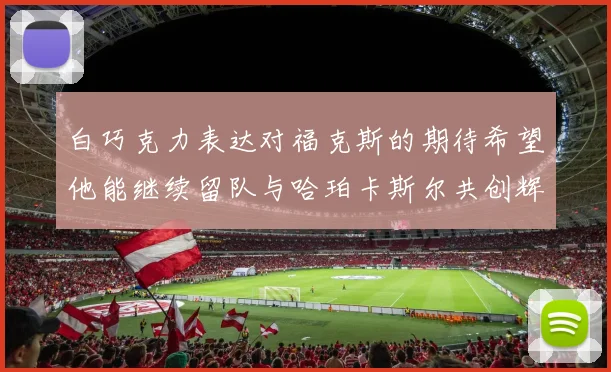 白巧克力表达对福克斯的期待希望他能继续留队与哈珀卡斯尔共创辉煌