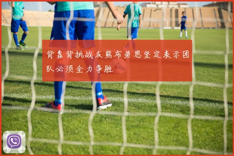 背靠背挑战灰熊布劳恩坚定表示团队必须全力争胜