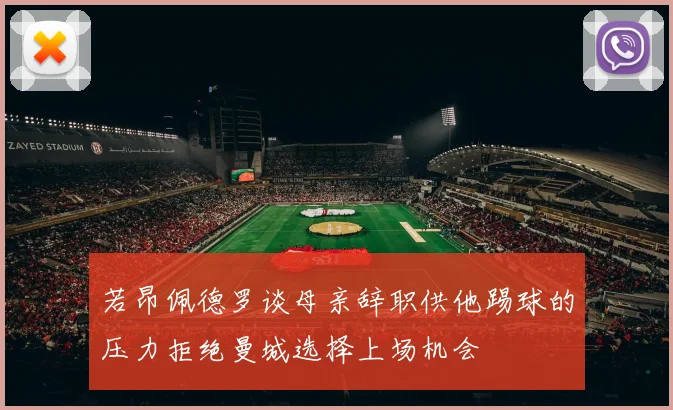 若昂佩德罗谈母亲辞职供他踢球的压力拒绝曼城选择上场机会