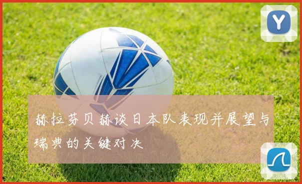 赫拉芬贝赫谈日本队表现并展望与瑞典的关键对决