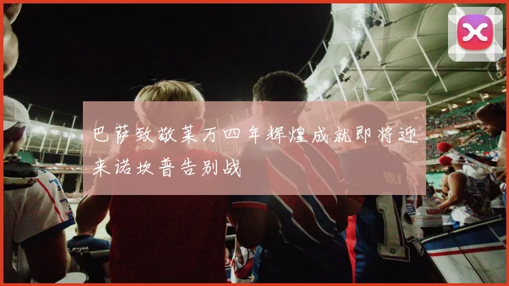 巴萨致敬莱万四年辉煌成就即将迎来诺坎普告别战